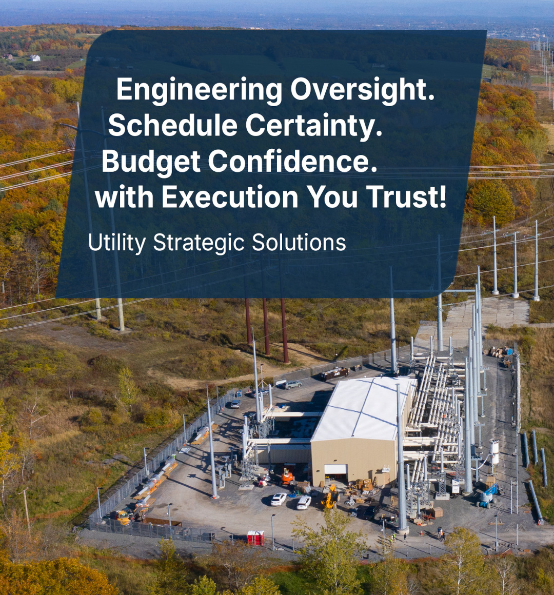 Utility Strategic Solutions - Engineering Oversight. Schedule Certainty. Budget Confidence. with Execution You Trust!